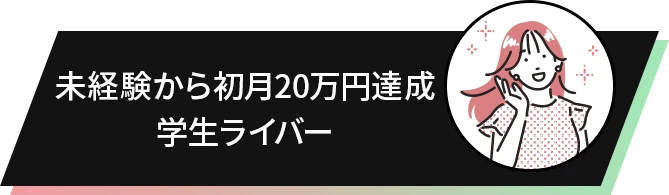 未経験から初月20万円達成 学生ライバー